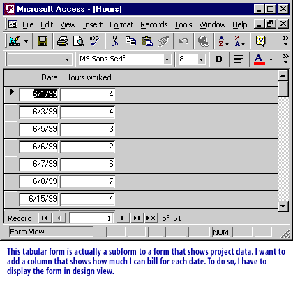 The tabular form is actually a subform to a form that shows project data. I want to add a column that shows how much I can bill for each date. 
To do so, I have to display the form in design view.