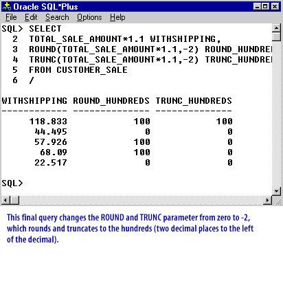 4) This final query changes the ROUND and TRUNC parameter from zero to -2, which rounds and truncates to the hundreds (two decimal places to the left of the decimal).