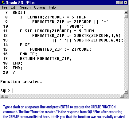 12) Type a slash on a separate line and press ENTER to execute the CREATE FUNCTION command. The line "Function created" is the response from SQL*Plus after executing the CREATE command listed here