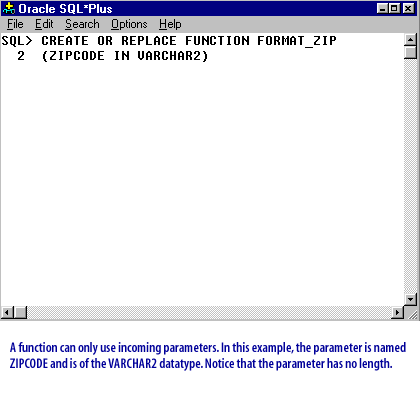 2)A function can only use incoming parameters. In this example, the parameter is name ZIPCODE and is of the VARCHAR2 datatype. Notice that the parameter has no length.