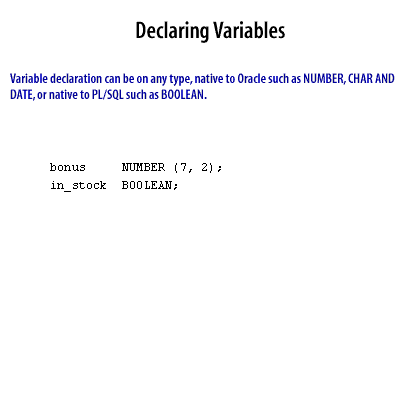 1) Variable declaration can be on any type, native to Oracle such as NUMBER, CHAR AND DATE, or native to PL/SQL such as BOOLEAN.