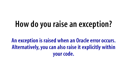 An exception is raised when an Oracle error occurs. Alternatively, you can also raise it explicitly within your code.