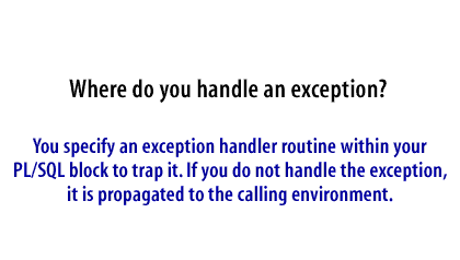 You specify an exception handler routine within your PL/SQL block to trap it. If you do not handle the exception, it is propagated to the calling environment.