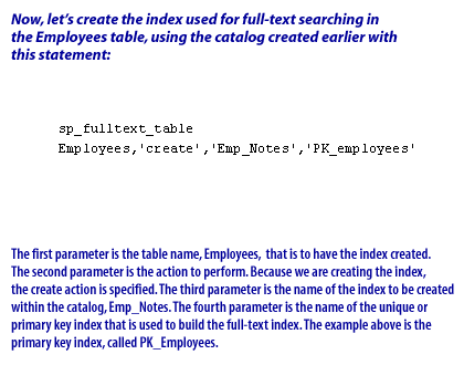 3) The first parameter is the table name, Employees, that is to have the index created. The second parameter is the action to perform. Because we are creating the index, the create action is specified. The third parameter is the name of the index to be created within the catalog, Emp_Notes. The fourth parameter is the name of the unique or primary key index that is used to build the full-text index. The example above is the primary key index, called PK_Employees.