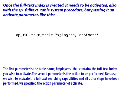 5) The first parameter is the table name, Employees, that contains the full-text index you wish to activate. The second parameter is the action to be performed. Because we wish to activate the full-text searching capabilities and all other steps have been performed, we specified the action parameter of activate.