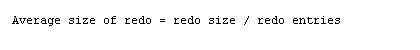 Average size of redo = redo size/ redo entries